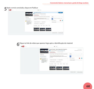 60
Conectando Saberes: manual para gestão de blogs escolares
5Após o envio concluído, clique em Publicar
6Clique no link do vídeo que aparece logo após a identificação do material
 