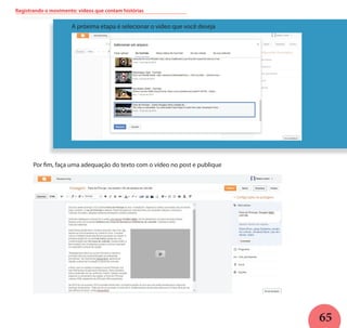 65
Registrando o movimento: vídeos que contam histórias
A próxima etapa é selecionar o vídeo que você deseja
Por fim, faça uma adequação do texto com o vídeo no post e publique
 