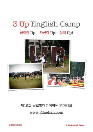 3 Up English Camp
성취감 Up! 자신감 Up! 실력 Up!



제16회 글로벌대한어학원 영어캠프
www.gdaehan.com

3 Up English Camp글로벌대한어학원
 