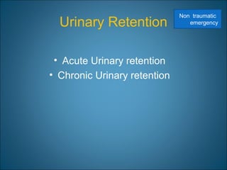 Urinary Retention
• Acute Urinary retention
• Chronic Urinary retention
Non traumatic
emergency
 