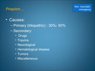 Priapism…
• Causes:
– Primary (Idiopathic) : 30%- 50%
– Secondary:
• Drugs
• Trauma
• Neurological
• Hematological disease
• Tumors
• Miscellaneous
Non traumatic
emergency
 