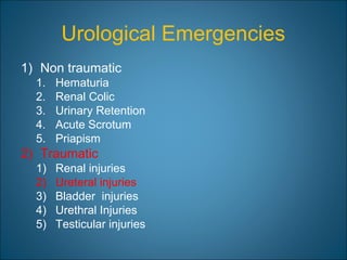 Urological Emergencies
1) Non traumatic
1. Hematuria
2. Renal Colic
3. Urinary Retention
4. Acute Scrotum
5. Priapism
2) Traumatic
1) Renal injuries
2) Ureteral injuries
3) Bladder injuries
4) Urethral Injuries
5) Testicular injuries
 
