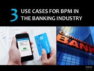 1
USE CASES FOR BPM IN
THE BANKING INDUSTRY3
 