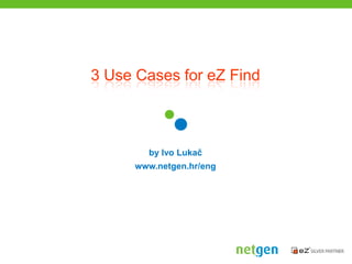 3 Use Cases for eZ Find by Ivo Lukač www.netgen.hr/eng 