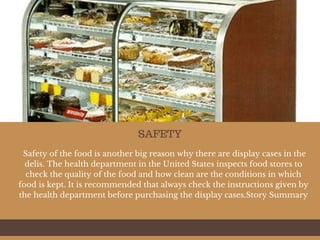  Safety of the food is another big reason why there are display cases in the
delis. The health department in the United St...