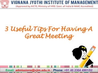 3 Useful Tips For Having A
Great Meeting
Email: admissions@vjim.edu.in : Phone: +91 40 2304 4901/02
 