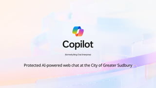 (formerly Bing Chat Enterprise)
Protected AI-powered web chat at the City of Greater Sudbury
 