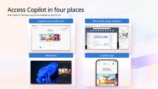 Access Copilot in four places
Note: Copilot in Windows may not be available on your PC yet
copilot.microsoft.com Microsoft Edge sidebar
Windows Copilot app
 