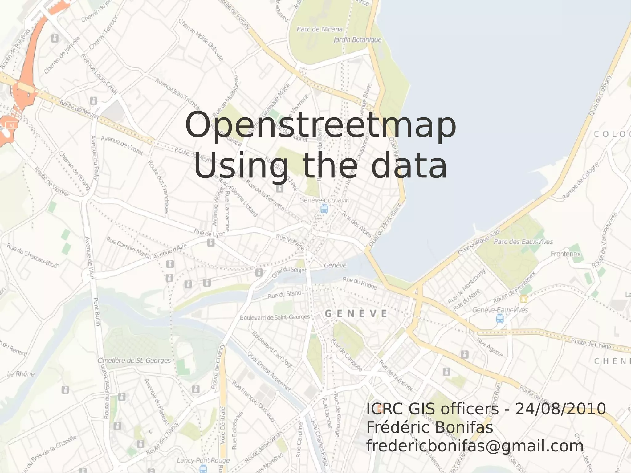 Openstreetmap
Using the data
ICRC GIS officers - 24/08/2010
Frédéric Bonifas
fredericbonifas@gmail.com
