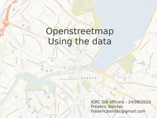 Openstreetmap
Using the data




         ICRC GIS officers - 24/08/2010
         Frédéric Bonifas
         fredericbonifas@gmail.com
 