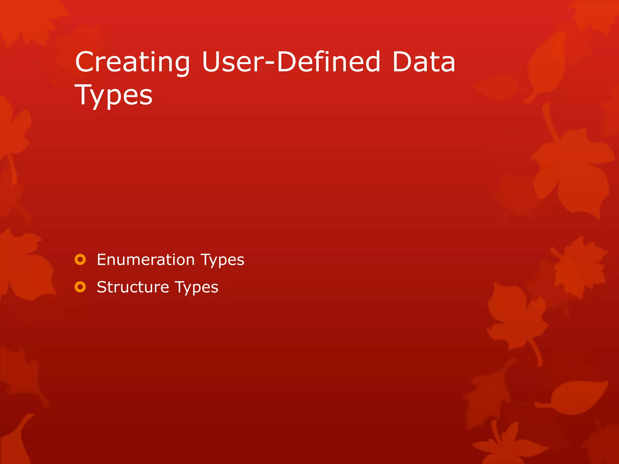 Creating User-Defined Data
Types
 Enumeration Types
 Structure Types
 