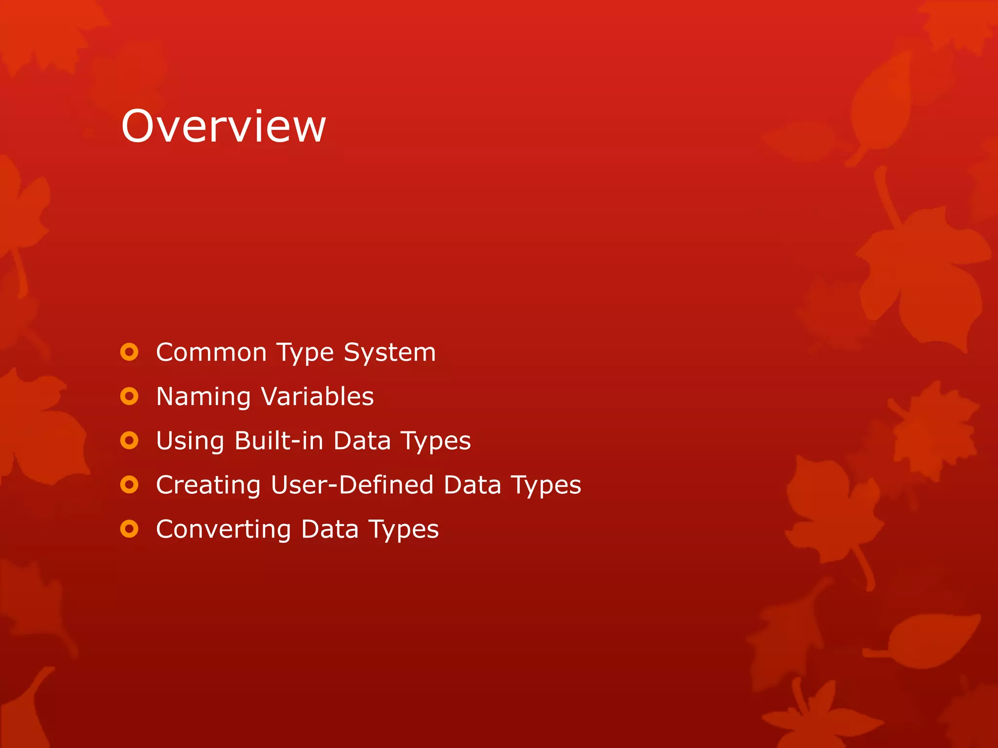 Overview
 Common Type System
 Naming Variables
 Using Built-in Data Types
 Creating User-Defined Data Types
 Converting Data Types
 