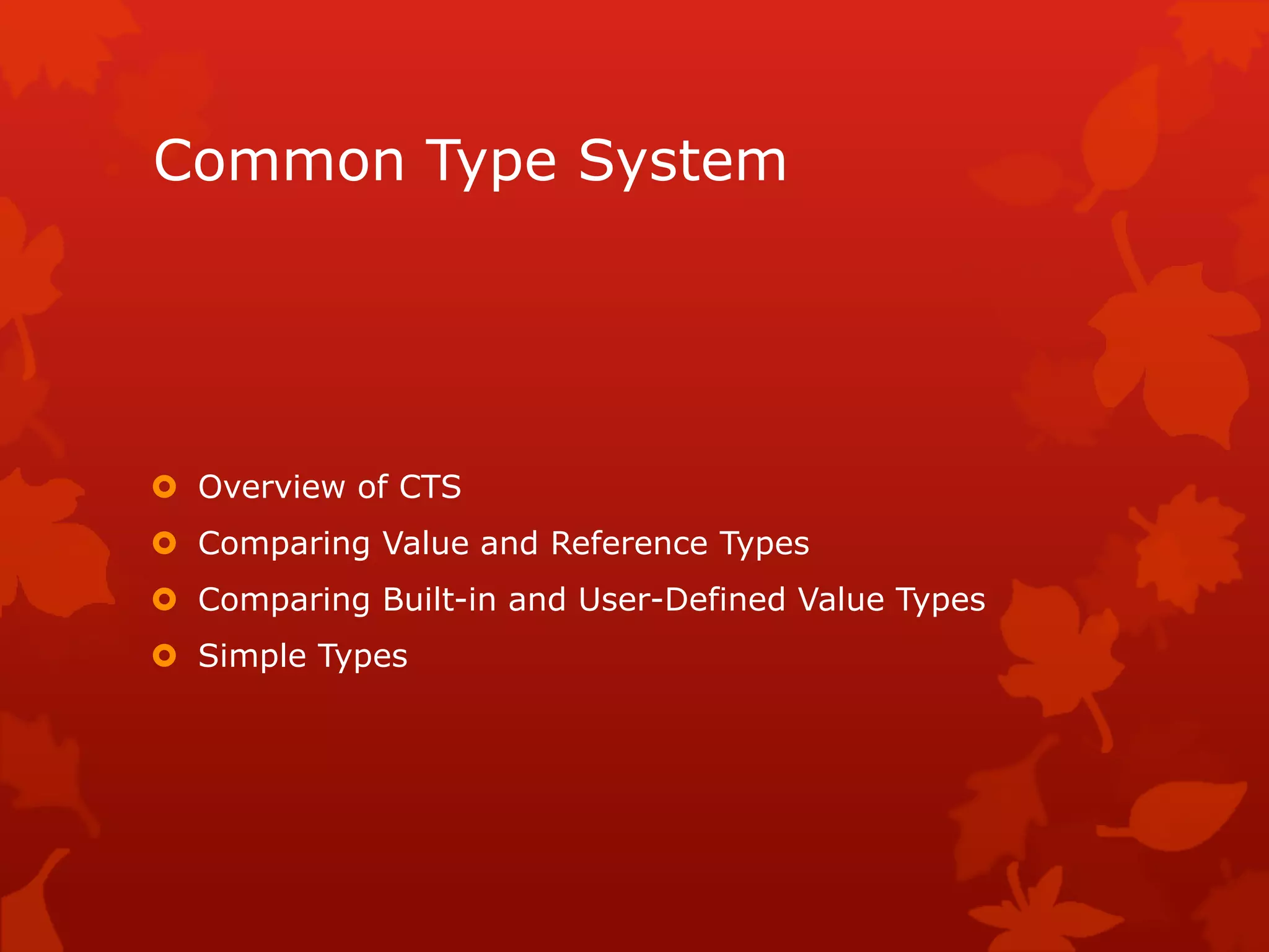Common Type System
 Overview of CTS
 Comparing Value and Reference Types
 Comparing Built-in and User-Defined Value Types
 Simple Types
 