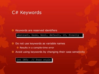 C# Keywords
 Keywords are reserved identifiers
 Do not use keywords as variable names
 Results in a compile-time error
 Avoid using keywords by changing their case sensitivity
abstract, base, bool, default, if, finally
int INT; // Poor style
 