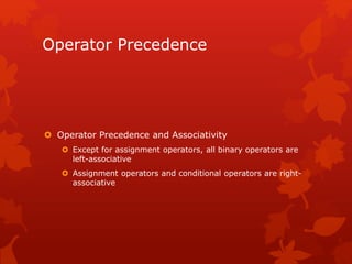 Operator Precedence
 Operator Precedence and Associativity
 Except for assignment operators, all binary operators are
left-associative
 Assignment operators and conditional operators are right-
associative
 