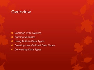 Overview
 Common Type System
 Naming Variables
 Using Built-in Data Types
 Creating User-Defined Data Types
 Converting Data Types
 