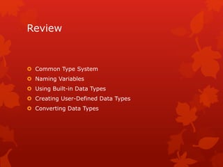Review
 Common Type System
 Naming Variables
 Using Built-in Data Types
 Creating User-Defined Data Types
 Converting Data Types
 