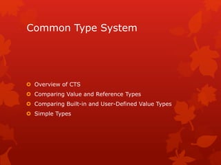 Common Type System
 Overview of CTS
 Comparing Value and Reference Types
 Comparing Built-in and User-Defined Value Types
 Simple Types
 