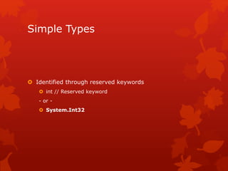 Simple Types
 Identified through reserved keywords
 int // Reserved keyword
- or -
 System.Int32
 
