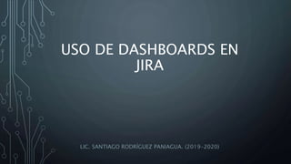 USO DE DASHBOARDS EN
JIRA
LIC. SANTIAGO RODRÍGUEZ PANIAGUA. (2019-2020)
 