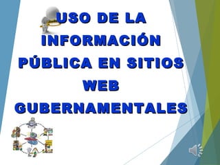 USO DE LAUSO DE LA
INFORMACIÓNINFORMACIÓN
PÚBLICA EN SITIOSPÚBLICA EN SITIOS
WEBWEB
GUBERNAMENTALESGUBERNAMENTALES
 