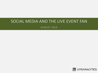 SOCIAL MEDIA AND THE LIVE EVENT FAN
AUGUST 2014
 