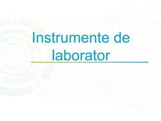Instrumente de 
laborator 
 