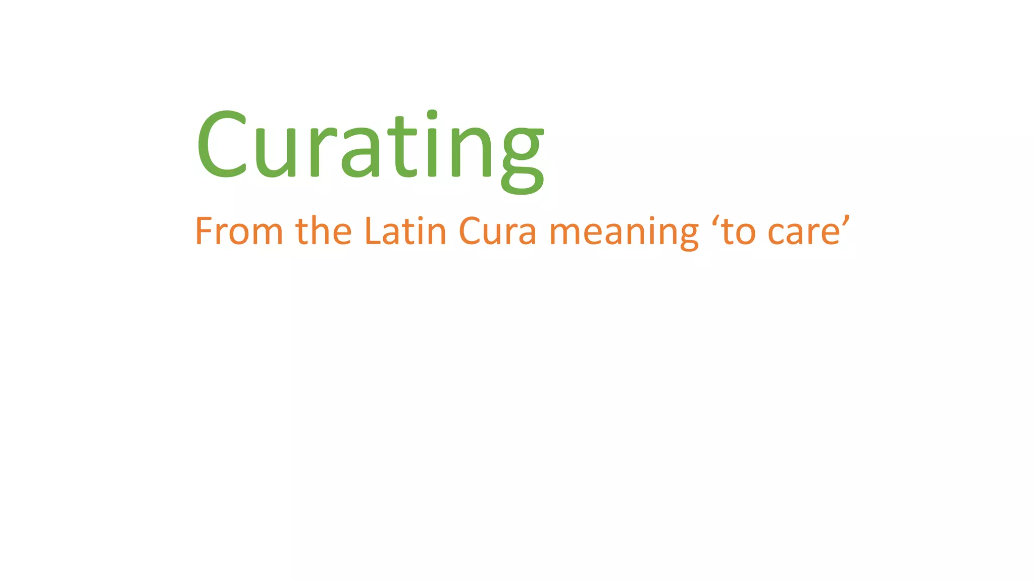 Curating 
From the Latin Cura meaning ‘to care’ 
