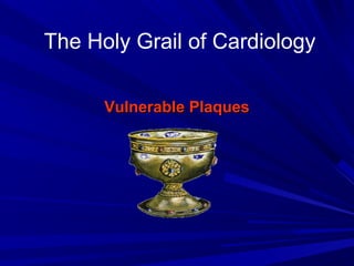 The Holy Grail of Cardiology
Vulnerable PlaquesVulnerable Plaques
 