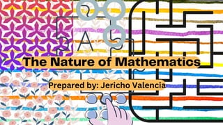 The Nature of Mathematics
Prepared by: Jericho Valencia
 