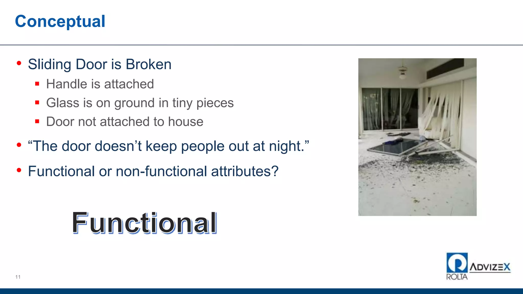 Conceptual
11
• Sliding Door is Broken
 Handle is attached
 Glass is on ground in tiny pieces
 Door not attached to house
• “The door doesn’t keep people out at night.”
• Functional or non-functional attributes?
 