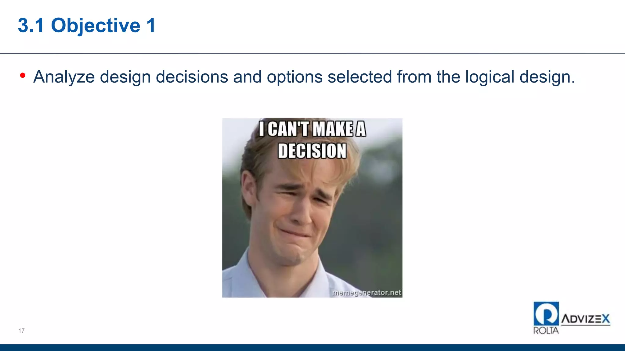 3.1 Objective 1
• Analyze design decisions and options selected from the logical design.
17
 