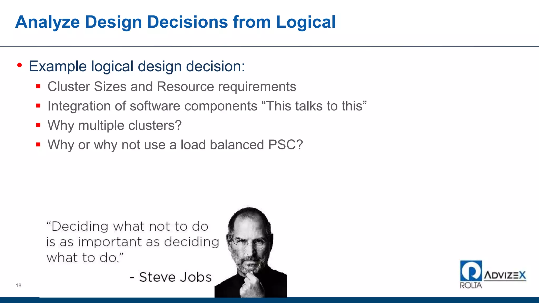 Analyze Design Decisions from Logical
• Example logical design decision:
 Cluster Sizes and Resource requirements
 Integration of software components “This talks to this”
 Why multiple clusters?
 Why or why not use a load balanced PSC?
18
 