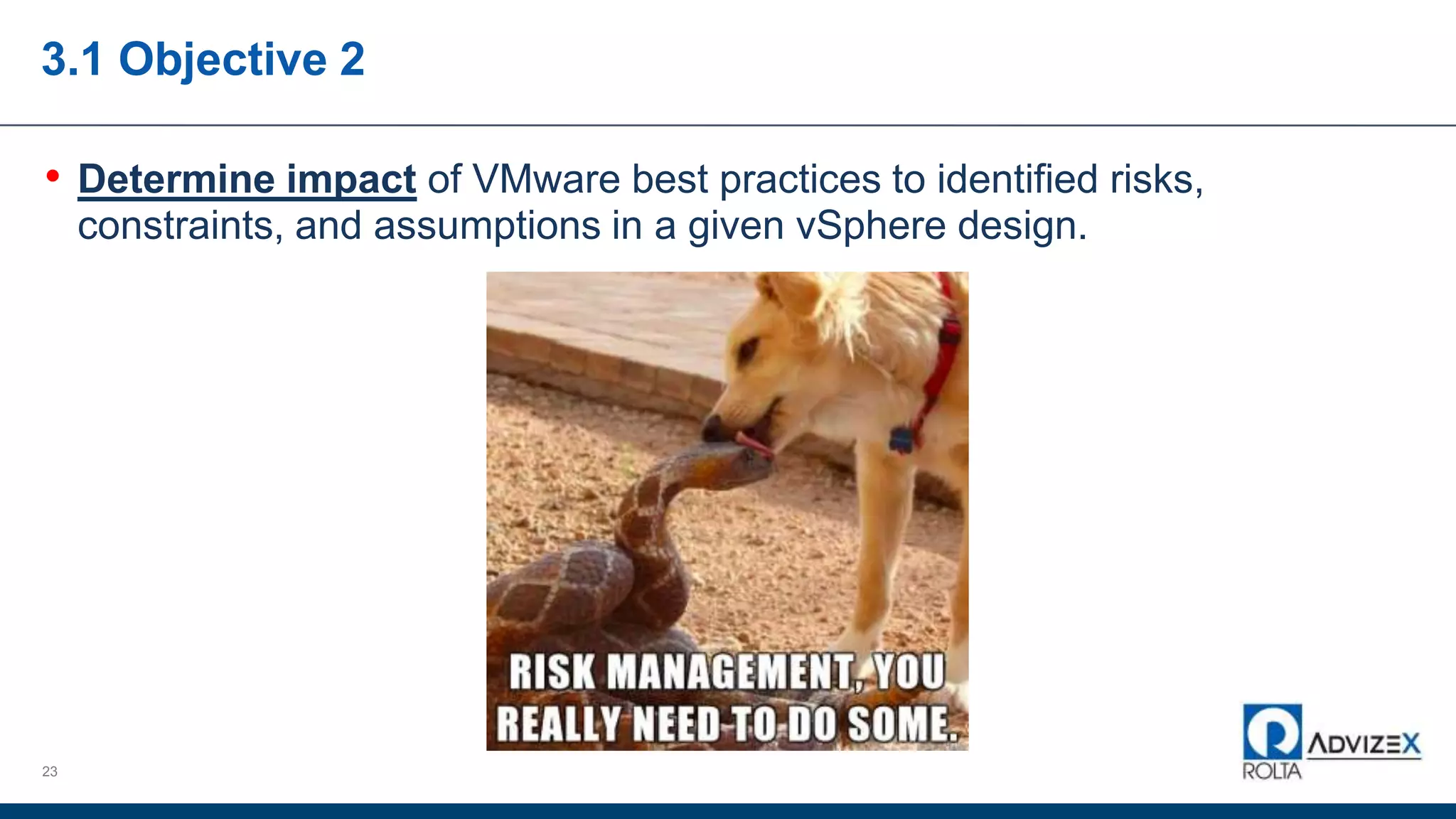 3.1 Objective 2
• Determine impact of VMware best practices to identified risks,
constraints, and assumptions in a given vSphere design.
23
 