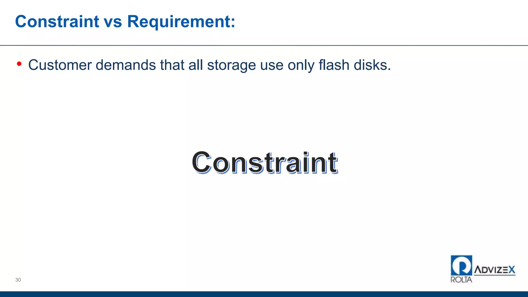 Constraint vs Requirement:
• Customer demands that all storage use only flash disks.
30
 