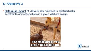 3.1 Objective 2
• Determine impact of VMware best practices to identified risks,
constraints, and assumptions in a given vSphere design.
23
 