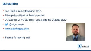 Quick Intro
• Joe Clarke from Cleveland, Ohio
• Principal Architect at Rolta AdvizeX
• VCDX5-DTM, VCIX6-DCV, Candidate for VCDX6-DCV
• @elgwhoppo
• www.elgwhoppo.com
• Thanks for having me!
3
 