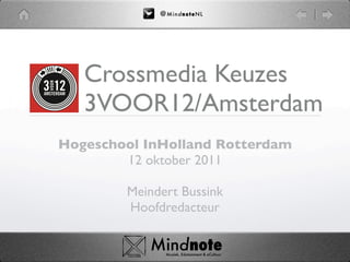 @ M i nd no t eN L




   Crossmedia Keuzes
   3VOOR12/Amsterdam
Hogeschool InHolland Rotterdam
        12 oktober 2011

        Meindert Bussink
        Hoofdredacteur

           Mindnote
           	   Muziek, Edutainment & eCultuur
 