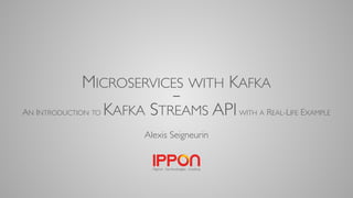 MICROSERVICES WITH KAFKA
—
AN INTRODUCTION TO KAFKA STREAMS APIWITH A REAL-LIFE EXAMPLE
Alexis Seigneurin
 