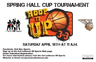 For more information please visit the Cal Lutheran IM Sports
Website or Email recsports@callutheran.edu
Spring Hall Cup Tournament
Saturday April 18th at 11 A.M.
Sign up at the Cal Lutheran IM Sports Web page
Under Individual Registration
Facebook- CLU Rec Sports
 