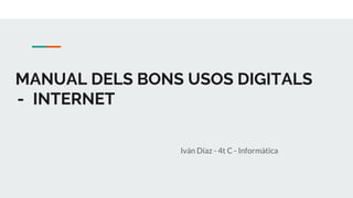 MANUAL DELS BONS USOS DIGITALS
- INTERNET
Iván Díaz - 4t C - Informàtica
 