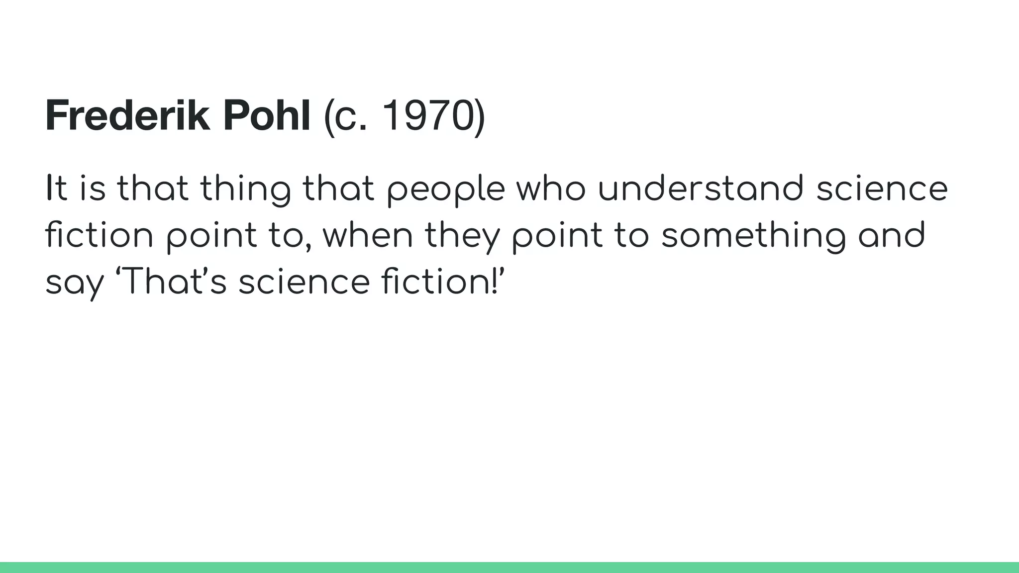 Frederik Pohl (c. 1970)
It is that thing that people who understand science
ﬁction point to, when they point to something and
say ‘That’s science ﬁction!’
 