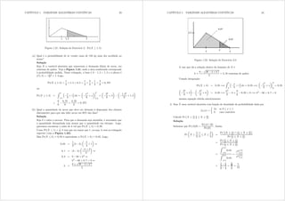 CAPÍTULO 1. VARIÁVEIS ALEATÓRIAS CONTÍNUAS 23
Figura 1.21: Solução do Exercício 2 - Pr([  1 5)
(a) Qual é a probabilidade de se vender mais de 150 kg num dia escolhido ao
acaso?
Solução
Seja [ a variável aleatória que representa a demanda diária de arroz, em
centenas de quilos. Veja a Figura 1.21, onde a área sombreada corresponde
à probabilidade pedida. Nesse triângulo, a base é 3 1 5 = 1 5 e a altura é
i(1 5) = 315
3 + 1= Logo,
Pr([  1 5) =
1
2
× 1 5 × 0 5 =
1
2
×
3
2
×
1
2
=
3
8
= 0 375
ou
Pr([  1 5) =
Z 3
15
³ {
3
+ 1
´
g{ =
μ
{2
6
+ {
¶¯
¯
¯
¯
3
15
=
μ
32
6
+ 3
¶ μ
1 52
6
+ 1 5
¶
=
9
6
6 75
6
=
2 25
6
= 0 375
(b) Qual a quantidade de arroz que deve ser deixada à disposição dos clientes
diariamente para que não falte arroz em 95% dos dias?
Solução
Seja n o valor a estocar. Para que a demanda seja atendida, é necessário que
a quantidade demandada seja menor que a quantidade em estoque. Logo,
queremos encontrar o valor de n tal que Pr([  n) = 0 95=
Como Pr([  1) = 1
3 n tem que ser maior que 1, ou seja, n está no triângulo
superior (veja a Figura 1.22).
Mas Pr([  n) = 0 95 é equivalente a Pr([ A n) = 0 05= Logo,
0 05 =
1
2
(3 n)
μ
n
3
+ 1
¶
,
0 1 = (3 n)
μ
n + 3
3
¶
,
0 3 = 9 6n + n2
,
n2
6n + 8 7 = 0 ,
n =
6 ±
s
36 4 × 8=7
2
CAPÍTULO 1. VARIÁVEIS ALEATÓRIAS CONTÍNUAS 24
Figura 1.22: Solução do Exercício 2-b
A raiz que dá a solução dentro do domínio de [ é
n =
6
s
36 4 × 8=7
2
= 2 45 centenas de quilos
Usando integração:
Pr([ A n) = 0 05 =,
Z 3
n
³ {
3
+ 1
´
g{ = 0 05 =,
μ
{2
6
+ {
¶¯
¯
¯
¯
3
n
= 0 05 =
μ
32
6
+ 3
¶ μ
n2
6
+ n
¶
= 0 05 =,
n2
6
n +
9
6
0 05 = 0 =, n2
6n + 8 7 = 0
mesma equação obtida anteriormente.
3. Seja [ uma variável aleatória com função de densidade de probabilidade dada por
i[({) =
½
2{ se 0  {  1
0 caso contrário
Calcule Pr
¡
[  1
2
¯
¯ 1
3  [  2
3
¢
Solução
Sabemos que Pr(D|E) =
Pr(D _ E)
Pr(E)
= Assim,
Pr
μ
[ 
1
2
¯
¯
¯
¯
1
3
 [ 
2
3
¶
=
Pr
£¡
[  1
2
¢
_
¡1
3  [  2
3
¢¤
Pr
¡1
3  [  2
3
¢
=
Pr
¡1
3  [  1
2
¢
Pr
¡1
3  [  2
3
¢
=
Z 1@2
1@3
2{g{
Z 2@3
1@3
2{g{
=
{2
¯
¯1@2
1@3
{2|
2@3
1@3
=
1
4
1
9
4
9
1
9
=
5
36
3
9
=
5
12
 