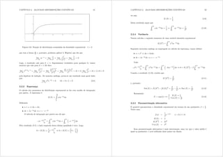 CAPÍTULO 2. ALGUMAS DISTRIBUIÇÕES CONTÍNUAS 31
Figura 2.6: Função de distribuição acumulada da densidade exponencial -  = 2
que tem a forma 
 e, portanto, podemos aplicar L´Hôpital, que diz que
lim
{ 
{h3{
= lim
{ 
{
h{
= lim
{ 
{0
(h{)0 = lim
{ 
1
h{
= 0
Logo, o resultado vale para n = 1= Suponhamos verdadeiro para qualquer n; vamos
mostrar que vale para n + 1= De fato:
lim
{ 
{n+1
h3{
= lim
{ 
{n+1
h{
= lim
{ 
¡
{n+1
¢0
(h{)0 = lim
{ 
(n + 1) {n
h{
= (n + 1) lim
{ 
{n
h{
= (n + 1)×0 = 0
pela hipótese de indução. De maneira análoga, prova-se um resultado mais geral dado
por:
lim
{ 
{n
h3{
= 0 ;n A 0 e  A 0 (2.8)
2.2.3 Esperança
O cálculo dos momentos da distribuição exponencial se faz com auxílio de integração
por partes. A esperança é:
H([) =
Z
0
{h3{
g{
Denindo
• x = { , gx = g{;
• gy = h3{g{ , y = h3{
O método de integração por partes nos dá que:
{h3{
¯
¯
¯

0
=
Z 
0
{h3{
g{ +
Z 
0
³
h3{
´
g{
Pelo resultado (2.7), o lado esquerdo desta última igualdade é zero. Logo,
0 = H([) +
1

h3{
¯
¯
¯
¯

0
, 0 = H([) +
μ
0
1

¶
CAPÍTULO 2. ALGUMAS DISTRIBUIÇÕES CONTÍNUAS 32
ou seja,
H ([) =
1

(2.9)
Desse resultado segue que
Z 
0
{h3{
g{ =
1

,
Z 
0
{h3{
g{ =
1
2 (2.10)
2.2.4 Variância
Vamos calcular o segundo momento de uma variável aleatória exponencial.
H([2
) =
Z 
0
{2
h3{
g{
Seguindo raciocínio análogo ao empregado no cálculo da esperança, vamos denir:
• x = {2 , gx = 2{g{;
• gy = h3{g{ , y = h3{
Logo,
{2
h3{
¯
¯
¯

0
=
Z 
0
{2
h3{
g{ +
Z 
0
³
2{h3{
´
g{ , 0 = H
¡
[2
¢
2
Z 
0
{h3{
g{
Usando o resultado (2.10), resulta que
H
¡
[2
¢
=
2
2 (2.11)
e, portanto:
Var([) = H([2
) [H([)]2
=
2
2
1
2 , Var ([) =
1
2 (2.12)
Resumindo:
[  exp() =,
½
H([) = 1

Y du([) = 1
2
(2.13)
2.2.5 Parametrização alternativa
É possível parametrizar a densidade exponencial em termos de um parâmetro  = 1
=
Neste caso,
i({) =
1

h3{@
{ A 0;  A 0
H([) = 
H([2
) = 22
Y du([) = 2
Essa parametrização alternativa é mais interessante, uma vez que o valor médio é
igual ao parâmetro, e será utilizada deste ponto em diante.
 