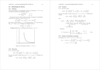 CAPÍTULO 2. ALGUMAS DISTRIBUIÇÕES CONTÍNUAS 43
2.5 Distribuição de Pareto
2.5.1 Denição
Uma variável aleatória [ tem distribuição de Pareto com parâmetros  A 0 e e A 0 se
sua função de densidade de probabilidade é dada por
i({) =
;
?
=

e
μ
e
{
¶+1
se {  e
0 se { ? e
Para mostrar que i({) realmente dene uma função de densidade de probabilidade
resta provar que a integral é 1, uma vez que i({)  0=
Z 
e

e
μ
e
{
¶+1
g{ = e
Z 
e
{331
g{ = e {3

¯
¯
¯
¯

e
Essa integral converge apenas se  ? 0 ou equivalentemente,  A 0 pois nesse caso
lim{ {3 = lim{
1
{ = 0= Satisfeita esta condição, temos que
e {3

¯
¯
¯
¯

e
= 0 e e3

= 1
Na Figura 2.10 ilustra-se a distribuição dePareto para d = 3 e e = 2=
Figura 2.10: Distribuição de Pareto - d = 3 e = 2
2.5.2 Esperança
Se [  Sduhwr( e) então
H([) =
Z 
e
{

e
μ
e
{
¶+1
g{ = e
Z 
e
{3
g{ = e {3+1
 + 1
¯
¯
¯
¯

e
Para que essa integral convirja, temos que ter  + 1 ? 0 ou  A 1= Satisfeita esta
condição,
H([) = e
μ
0
e3+1
 + 1
¶
=
e3+1
1 
=
e
 1
CAPÍTULO 2. ALGUMAS DISTRIBUIÇÕES CONTÍNUAS 44
2.5.3 Variância
Se [  Sduhwr( e) então
H([2
) =
Z 
e
{2 
e
μ
e
{
¶+1
g{ = e
Z 
e
{3+1
g{ = e {3+2
 + 2
¯
¯
¯
¯

e
Para que essa integral convirja, temos que ter  + 2 ? 0 ou  A 2= Satisfeita esta
condição,
H([) = e
μ
0
e3+2
 + 2
¶
=
e3+2
2 
=
e2
 2
Logo,
Y du([) =
e2
 2
μ
e
 1
¶2
=
e2 ( 1)2
2e2 ( 2)
( 1)2
( 2)
=
e2
£
2 2 + 1 ( 2)
¤
( 1)2
( 2)
=
e2
£
2 2 + 1 2 + 2
¤
( 1)2
( 2)
=
e2
( 1)2
( 2)
Resumindo:
[  Sduhwr( e) =,
;
AA?
AA=
H([) =
e
 1
se  A 1
Y du([) =
e2
( 1)2
( 2)
se  A 2
(2.24)
2.5.4 Função de distribuição acumulada
Por denição, I({) = Pr([  {) = 0 se { ? e= Para {  e
I({) = Pr([  {) =
Z {
e

e
μ
e
w
¶+1
gw = e
Z {
e
w331
g{ = e w3

¯
¯
¯
¯
{
e
= e
¡
{3
e3
¢
= 1
μ
e
{
¶
 