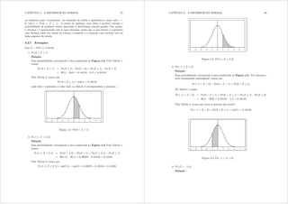 CAPÍTULO 4. A DISTRIBUIÇÃO NORMAL 55
ser simétrica para “economizar” no tamanho da tabela e apresenta-se, para cada } A
0 wde(}) = Pr(0  ]  }). A partir de qualquer uma delas é possível calcular a
probabilidade de qualquer evento associado à distribuição normal padrão. Em ambas,
a abscissa } é apresentada com 2 casas decimais, sendo que a casa inteira e a primeira
casa decimal estão nas linhas da coluna à esquerda e a segunda casa decimal está na
linha superior da tabela.
4.2.7 Exemplos
Seja ]  Q(0 1)= Calcule:
1. Pr (0  ]  1)
Solução
Essa probabilidade corresponde à área sombreada na Figura 4.2. Pela Tabela 1,
temos:
Pr (0  ]  1) = Pr(]  1) Pr(] ? 0) = Pr(]  1) Pr(]  0)
= (1) (0) = 0 84134 0 5 = 0 34134
Pela Tabela 2, temos que
Pr (0  ]  1) = wde(1) = 0 34134
onde wde(}) representa o valor dado na Tabela 2 correspondente à abscissa }=
Figura 4.2: Pr(0 ? ] ? 1)
2. Pr (1  ] ? 2 5)
Solução
Essa probabilidade corresponde à área sombreada na Figura 4.3. Pela Tabela 1,
temos:
Pr (1  ] ? 2 5) = Pr(] ? 2 5) Pr(] ? 1) = Pr(]  2 5) Pr(]  1)
= (2 5) (1) = 0 99379 0 84134 = 0 15245
Pela Tabela 2, temos que
Pr (1  ]  2 5) = wde(2 5) wde(1) = 0 49379 0 34134 = 0 15245
CAPÍTULO 4. A DISTRIBUIÇÃO NORMAL 56
Figura 4.3: Pr(1  ] ? 2 5)
3. Pr( 1  ]  0)
Solução
Essa probabilidade corresponde à área sombreada na Figura 4.4. Por simetria e
pela continuidade dadensidade, temos que
Pr ( 1 ? ] ? 0) = Pr(0 ? ] ? 1) = Pr(0 ? ]  1)
Da Tabela 1 resulta
Pr ( 1 ? ] ? 0) = Pr(0 ? ] ? 1) = Pr(0 ? ]  1) = Pr(]  1) Pr(]  0)
= (1) (0) = 0 84134 0 5 = 0 34134
Pela Tabela 2, temos que (note a simetria das áreas!)
Pr ( 1 ? ] ? 0) = Pr(0  ]  1) = wde(1) = 0 34134
Figura 4.4: Pr( 1 ? ] ? 0)
4. Pr (] ? 1 0)
Solução
 