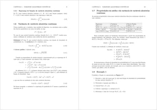 CAPÍTULO 1. VARIÁVEIS ALEATÓRIAS CONTÍNUAS 9
1.5.1 Esperança de funções de variáveis aleatórias contínuas
Se [ é uma variável aleatória contínua e k : R $ R é uma função qualquer, então
 = k([) é uma variável aleatória e sua esperança é dada por
H(k([)) =
Z +
3
k({)i[({)g{ (1.9)
1.6 Variância de variáveis aleatórias contínuas
Vimos também que a variância, uma medida de dispersão, era calculada como a média
dos desvios quadráticos em torno da média, ou seja
2
=
P
il({l {)2
No caso de uma variável aleatória contínua, fazendo k({) = [{ H([)]2
 resulta nova-
mente a denição de variância como média dos desvios quadráticos:
Denição 1.7 Seja [ uma variável aleatória contínua com função de densidade de
probabilidade i[= A variância de [ é denida como
Y du([) =
Z +
3
[{ H([)]2
i[({)g{ (1.10)
O desvio padrão é denido como
GS([) =
p
Y du([) (1.11)
Usando as propriedades do cálculo integral e representando por  a esperança de [
(note que  é uma constante, um número real), temos que:
Y du([) =
R +
3 [{ ]2
i[({)g{
=
R +
3
¡
{2
2{ + 2
¢
i[({)g{
=
R +
3 {2
i[({)g{ 2
R +
3 {i[({)g{ + 2
R +
3 i[({)g{
Se denimos k({) = {2 a primeira integral nada mais é que H([2) pelo resultado
(1.9). A segunda integral é H([) =  e a terceira integral é igual a 1, pela denição de
função de densidade. Logo,
Y du([) = H([2
) 22
+ 2
= H([2
) 2
o que nos leva ao resultado já visto para variáveis discretas:
Y du([) = H([2
) [H([)]2
(1.12)
De forma resumida: a variância é a esperança do quadrado de [ menos o quadrado da
esperança de [.
CAPÍTULO 1. VARIÁVEIS ALEATÓRIAS CONTÍNUAS 10
1.7 Propriedades da média e da variância de variáveis aleatórias
contínuas
As mesmas propriedades vistas para variáveis aleatórias discretas continuam valendo no
caso contínuo:
Esperança Variância Desvio Padrão
H(d) = d Y du (d) = 0 GS(d) = 0
H([ + d) = H([) + d Y du ([ + d) = Y du ([) GS ([ + d) = GS ([)
H(e[) = eH([) Y du (e[) = e2Y du ([) GS (e[) = |e| GS ([)
{min  H([)  {max Y du([)  0 GS([)  0
Esses resultados podem ser facilmente demonstrados a partir das propriedades da
integral denida e das denições vistas. Por exemplo, vamos demonstrar que H(e[) =
eH([) e Var (e[) = e2 Var ([) = Por denição, temos que
H(e[) =
Z
e{i[({)g{ = e
Z
{i[({)g{ = eH([)
Usando este resultado e a denição de variância, temos que
Var (e[) = H
£
(e[)2
¤
[H(e[)]2
= H(e2
[2
) [eH([)]2
= e2
H([2
) e2
[H([)]2
= e2
n
H([2
) [H([)]2
o
= e2
Y du([)
Se interpretamos a função de densidade de probabilidade de [ como uma distribuição
de massa na reta real, então H([) é o centro de massa desta distribuição. Essa inter-
pretação nos permite concluir, por exemplo, que se i[ é simétrica, então H([) é o valor
central, que dene o eixo de simetria.
1.8 Exemplo 1
Considere a função i[ apresentada na Figura 1.7.
1. Encontre o valor de n para que i[ seja uma função de densidade de probabilidade
de uma variável aleatória [ .
2. Determine a equação que dene i[=
3. Calcule Pr(2  [  3)=
4. Calcule a esperança e a variância de [=
5. Determine o valor de n tal que Pr([  n) = 0 6=
 