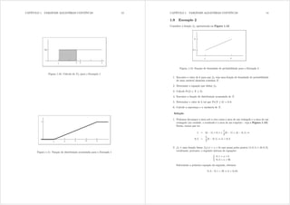CAPÍTULO 1. VARIÁVEIS ALEATÓRIAS CONTÍNUAS 13
Figura 1.10: Cálculo de I[ para o Exemplo 1
Figura 1.11: Função de distribuição acumulada para o Exemplo 1
CAPÍTULO 1. VARIÁVEIS ALEATÓRIAS CONTÍNUAS 14
1.9 Exemplo 2
Considere a função i[ apresentada na Figura 1.12.
Figura 1.12: Função de densidade de probabilidade para o Exemplo 2
1. Encontre o valor de n para que i[ seja uma função de densidade de probabilidade
de uma variável aleatória contínua [ .
2. Determine a equação que dene i[=
3. Calcule Pr(2  [  3)=
4. Encontre a função de distribuição acumulada de [=
5. Determine o valor de n tal que Pr([  n) = 0 6=
6. Calcule a esperança e a variância de [=
Solução
1. Podemos decompor a área sob a reta como a área de um triângulo e a área de um
retângulo (na verdade, o resultado é a área de um trapézio - veja a Figura 1.13).
Então, temos que ter
1 = (6 1) × 0 1 +
1
2
(6 1) × (n 0 1) ,
0 5 =
5
2
(n 0 1) , n = 0 3
2. i[ é uma função linear i[({) = d + e{ que passa pelos pontos (1; 0 1) e (6; 0 3)
resultando, portanto, o seguinte sistema de equações:
½
0 1 = d + e
0 3 = d + 6e
Subtraindo a primeira equação da segunda, obtemos
0 3 0 1 = 5e , e = 0 04
 