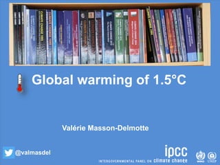Global warming of 1.5°C
Valérie Masson-Delmotte
@valmasdel
 