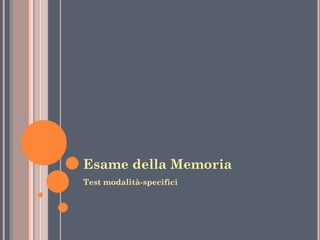 Esame della Memoria
Test modalità-specifici

 